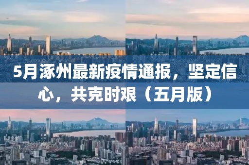 5月涿州最新疫情通报，坚定信心，共克时艰（五月版）