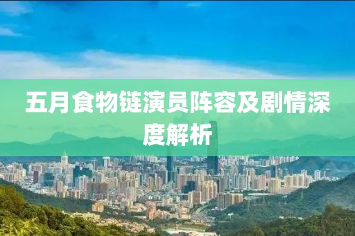 五月食物链演员阵容及剧情深度解析