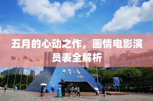 五月的心动之作，画情电影演员表全解析