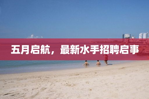 五月启航，最新水手招聘启事
