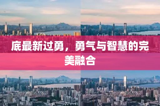 底最新过勇，勇气与智慧的完美融合