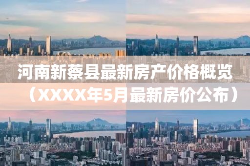 河南新蔡县最新房产价格概览（XXXX年5月最新房价公布）