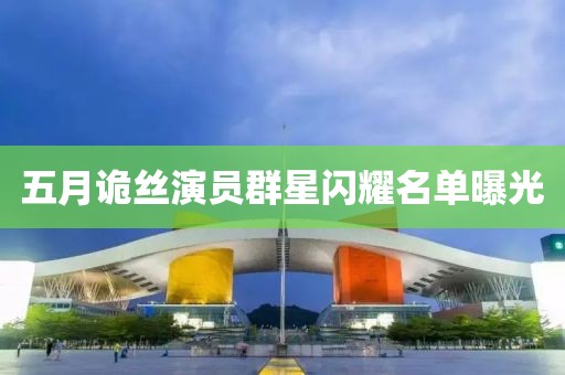 五月诡丝演员群星闪耀名单曝光