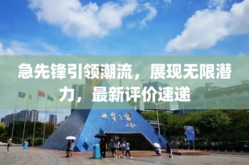 急先锋引领潮流，展现无限潜力，最新评价速递