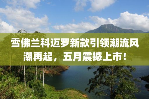 雪佛兰科迈罗新款引领潮流风潮再起，五月震撼上市！