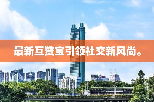 最新互赞宝引领社交新风尚。
