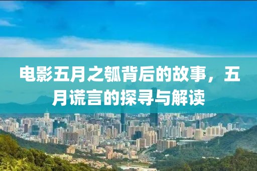 电影五月之瓠背后的故事，五月谎言的探寻与解读