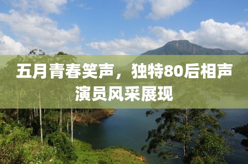 五月青春笑声，独特80后相声演员风采展现
