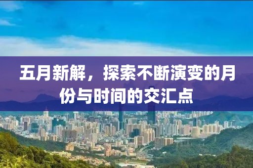 五月新解，探索不断演变的月份与时间的交汇点