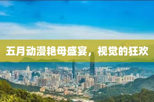 五月动漫艳母盛宴，视觉的狂欢