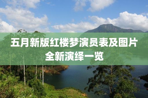 五月新版红楼梦演员表及图片全新演绎一览