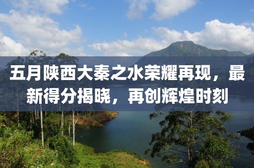 五月陕西大秦之水荣耀再现，最新得分揭晓，再创辉煌时刻
