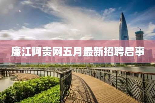 廉江阿贵网五月最新招聘启事