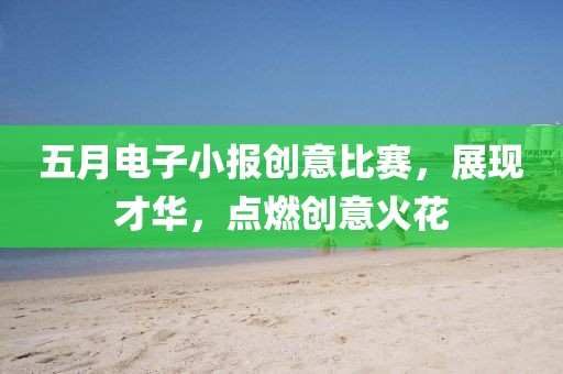五月电子小报创意比赛，展现才华，点燃创意火花