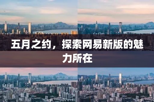 五月之约，探索网易新版的魅力所在