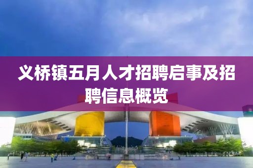义桥镇五月人才招聘启事及招聘信息概览