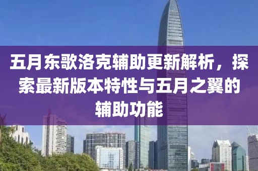 五月东歌洛克辅助更新解析，探索最新版本特性与五月之翼的辅助功能