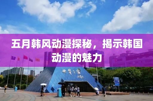 五月韩风动漫探秘，揭示韩国动漫的魅力