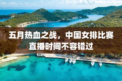 五月热血之战，中国女排比赛直播时间不容错过