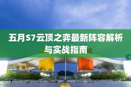 五月S7云顶之弈最新阵容解析与实战指南