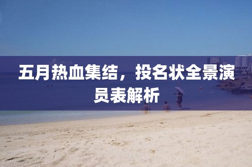 五月热血集结，投名状全景演员表解析