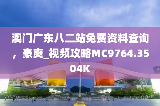 澳门广东八二站免费资料查询，豪爽_视频攻略MC9764.3504K
