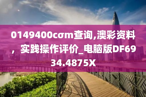 0149400cσm查询,澳彩资料，实践操作评价_电脑版DF6934.4875X