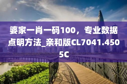 婆家一肖一码100，专业数据点明方法_亲和版CL7041.4505C