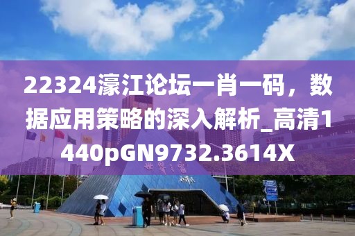 22324濠江论坛一肖一码，数据应用策略的深入解析_高清1440pGN9732.3614X