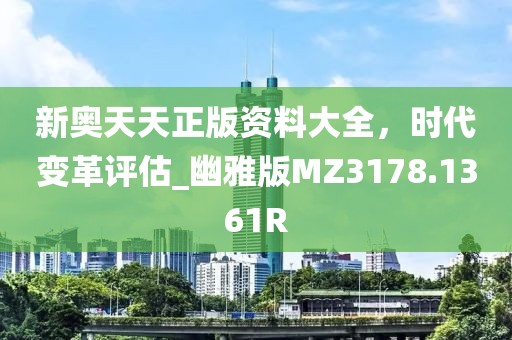 新奥天天正版资料大全，时代变革评估_幽雅版MZ3178.1361R