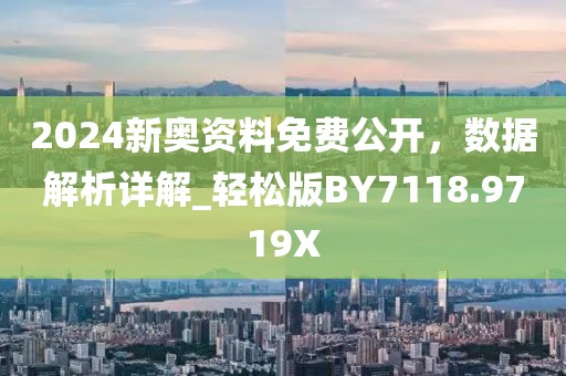 2024新奥资料免费公开，数据解析详解_轻松版BY7118.9719X