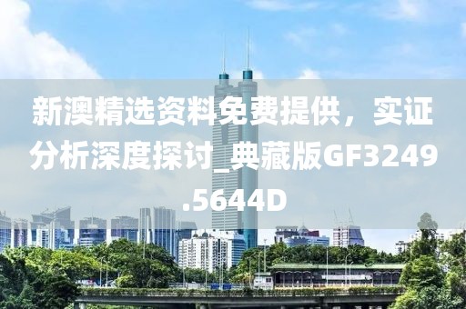新澳精选资料免费提供，实证分析深度探讨_典藏版GF3249.5644D