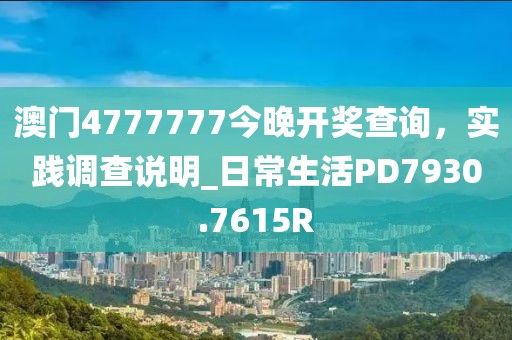 澳门4777777今晚开奖查询，实践调查说明_日常生活PD7930.7615R