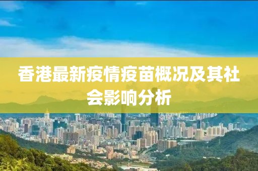 香港最新疫情疫苗概况及其社会影响分析