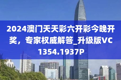 2024澳门天天彩六开彩今晚开奖，专家权威解答_升级版VC1354.1937P