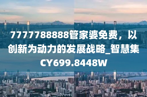 7777788888管家婆免费，以创新为动力的发展战略_智慧集CY699.8448W