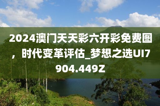 2024澳门天天彩六开彩免费图，时代变革评估_梦想之选UI7904.449Z