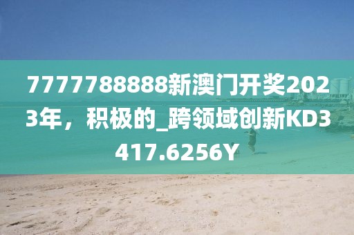 7777788888新澳门开奖2023年，积极的_跨领域创新KD3417.6256Y