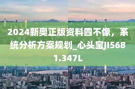 2024新奥正版资料四不像，系统分析方案规划_心头宝JI5681.347L