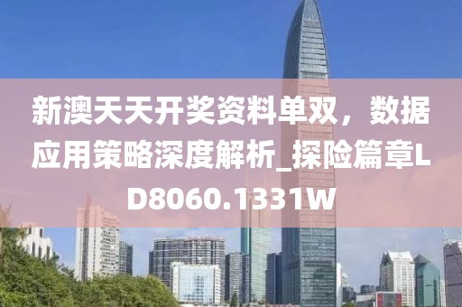 新澳天天开奖资料单双，数据应用策略深度解析_探险篇章LD8060.1331W