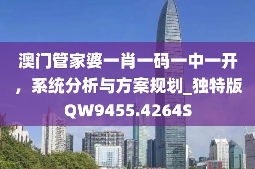 澳门管家婆一肖一码一中一开，系统分析与方案规划_独特版QW9455.4264S