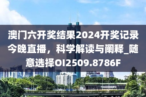 澳门六开奖结果2024开奖记录今晚直播，科学解读与阐释_随意选择OI2509.8786F