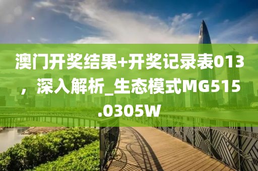 澳门开奖结果+开奖记录表013，深入解析_生态模式MG515.0305W