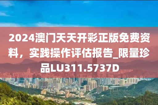 2024澳门天天开彩正版免费资料，实践操作评估报告_限量珍品LU311.5737D