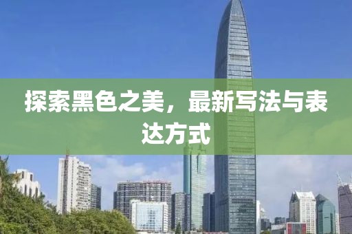 探索黑色之美，最新写法与表达方式