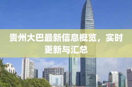 贵州大巴最新信息概览，实时更新与汇总