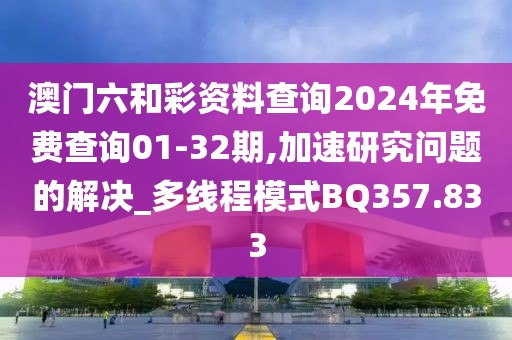 澳门六和彩资料查询2024年免费查询01-32期,加速研究问题的解决_多线程模式BQ357.833