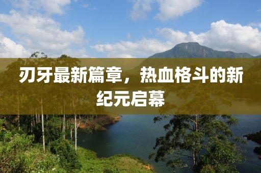 刃牙最新篇章，热血格斗的新纪元启幕