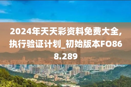 2024年天天彩资料免费大全,执行验证计划_初始版本FO868.289