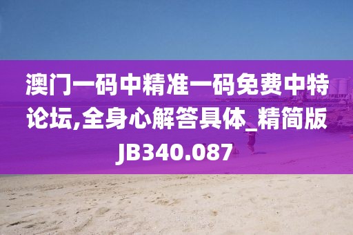 澳门一码中精准一码免费中特论坛,全身心解答具体_精简版JB340.087